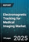 Electromagnetic Tracking for Medical Imaging Market by Component (Hardware, Services, Software), Application (Cardiology, General Surgery, Neurosurgery), End User, Imaging Modality, Product Type, Deployment Type, Clinical Procedure - Global Forecast 2025-2030 - Product Thumbnail Image