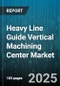 Heavy Line Guide Vertical Machining Center Market by Product Type (General Purpose, Heavy Duty, High Speed), End User (Aerospace, Automotive, Electrical & Electronics), Application, Control System, Machine Size, Distribution Channel - Global Forecast 2025-2030 - Product Image