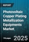 Photovoltaic Copper Plating Metallization Equipments Market by Equipment Type (Batch Plating, Inline Plating), Process Chemistry (Acid Copper, Alkaline Copper, Electroless Copper), End Use Application, Automation Level, Coating Thickness - Global Forecast 2025-2030 - Product Image