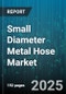 Small Diameter Metal Hose Market by End User Industry (Aerospace, Automotive, Chemical & Petrochemical), Material Type (Alloy Steel, Brass, Copper), Application, Inner Diameter Range, Pressure Rating, Distribution Channel, End Fitting Type - Global Forecast 2025-2030 - Product Image