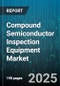 Compound Semiconductor Inspection Equipment Market by End User Industry (Aerospace & Defense, Automotive, Consumer Electronics), Equipment Type (Electron Beam Inspection, Optical Inspection, X-Ray Inspection), Application, Inspection Parameter - Global Forecast 2025-2030 - Product Thumbnail Image