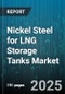 Nickel Steel for LNG Storage Tanks Market by Product Form (Bars & Rods, Forgings & Others, Pipes & Tubes), Nickel Content (Five Percent Ni Steel, Nine Percent Ni Steel, Three Percent Ni Steel), Tank Type, End Use Industry, Distribution Channel - Global Forecast 2025-2030 - Product Image
