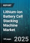 Lithium-ion Battery Cell Stacking Machine Market by Automation Level (Fully Automatic, Manual, Semi-Automatic), Cell Form Factor (Cylindrical, Pouch, Prismatic), Application Industry, Output Capacity, Press Mechanism - Global Forecast 2025-2030 - Product Thumbnail Image