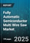 Fully Automatic Semiconductor Multi Wire Saw Market by End Use Industry (Semiconductor, Solar Photovoltaic), Automation Level (Fully Automatic, Manual, Semi Automatic), Power Rating, Wire Diameter Range, Sales Channel - Global Forecast 2025-2030 - Product Image
