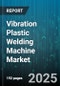 Vibration Plastic Welding Machine Market by End User Industry (Automotive, Consumer Goods, Electrical & Electronics), Type (Floor-Standing, Handheld, Tabletop), Operation Mode, Material, Output Capacity - Global Forecast 2025-2030 - Product Thumbnail Image