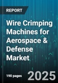 Wire Crimping Machines for Aerospace & Defense Market by End Use (Aircraft Manufacturing, Military Vehicles, Space Exploration), Technology (Electric, Hydraulic, Pneumatic), Automation Level, Application - Global Forecast 2025-2030- Product Image