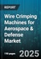Wire Crimping Machines for Aerospace & Defense Market by End Use (Aircraft Manufacturing, Military Vehicles, Space Exploration), Technology (Electric, Hydraulic, Pneumatic), Automation Level, Application - Global Forecast 2025-2030 - Product Image