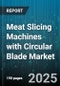 Meat Slicing Machines with Circular Blade Market by End Use Industry (Butcher Shops, Foodservice, Household Kitchens), Machine Type (Automatic, Manual, Semi Automatic), Sales Channel, Power Output, Blade Diameter - Global Forecast 2025-2030 - Product Image