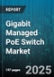 Gigabit Managed PoE Switch Market by Port Count (16 Ports, 24 Ports, 48 Ports), Poe Standard (802.3af, 802.3at, 802.3bt), Power Per Port, Management Technology, Application, End User Industry, Mount Type - Global Forecast 2025-2030 - Product Image