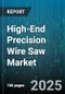 High-End Precision Wire Saw Market by Application (Ceramic Slicing, Crystal Cutting, Led Substrate Cutting), End Use Industry (Led, Photovoltaic, Semiconductor), Product Type, Automation Level, Sales Channel - Global Forecast 2025-2030 - Product Image