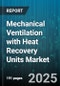 Mechanical Ventilation with Heat Recovery Units Market by Application (Hvac, Industrial Process, Underground Mining), Heat Exchanger Type (Plate, Rotary), Drive Type, End Use, Air Flow Rate, Construction Type - Global Forecast 2025-2030 - Product Image