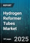 Hydrogen Reformer Tubes Market - Global Forecast 2025-2030 - Product Image