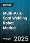 Multi-Axis Spot Welding Robot Market by Industry (Aerospace, Automotive, Electronics), Axis Count (Five Axis, Four Axis, Six Axis), Payload Capacity, Application, End User, Connectivity, Components, Deployment - Global Forecast 2025-2030 - Product Thumbnail Image
