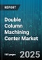 Double Column Machining Center Market by End User (Aerospace and Defense, Automotive, Energy), Axis (3 Axis, 4 Axis, 5 Axis), Control, Spindle Speed, Table Size, Spindle Power, Sales Channel - Global Forecast 2025-2030 - Product Image