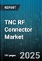 TNC RF Connector Market by Application (Aerospace & Defense, Automotive, Consumer Electronics), Product Family (Bnc, F, Mcx), Frequency Range, Impedance, Gender, Mounting Type, Termination Method - Global Forecast 2025-2030 - Product Image