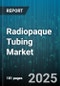 Radiopaque Tubing Market - Global Forecast 2025-2030 - Product Thumbnail Image