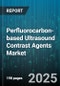 Perfluorocarbon-based Ultrasound Contrast Agents Market by Application (Cardiology, Oncology, Radiology), Technology Type (Liquids, Microbubbles, Nanobubbles), End User, Distribution Channel - Global Forecast 2025-2030 - Product Thumbnail Image