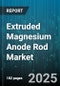 Extruded Magnesium Anode Rod Market by Application (Boiler, Heat Exchanger, Oil and Gas Pipeline), End-User Industry (Commercial, Industrial, Oil and Gas), Distribution Channel, Size, Material Grade - Global Forecast 2025-2030 - Product Image