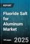 Fluoride Salt for Aluminum Market by Product Type (Calcium Fluoride, Potassium Fluoride, Sodium Fluoride), End Use (Aerospace, Automotive, Construction), Application, Distribution Channel - Global Forecast 2025-2030 - Product Thumbnail Image