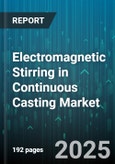 Electromagnetic Stirring in Continuous Casting Market - Global Forecast 2025-2030- Product Image