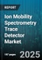 Ion Mobility Spectrometry Trace Detector Market by Application (Environmental, Food Safety, Pharmaceutical), End User (Government, Industrial, Laboratories), Product Type, Technology - Global Forecast 2025-2030 - Product Thumbnail Image