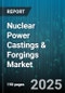 Nuclear Power Castings & Forgings Market by Product Type (Castings, Forgings), Material (Alloy Steel, Carbon Steel, Nickel Alloy), Component, Reactor Type, End User - Global Forecast 2025-2030 - Product Thumbnail Image