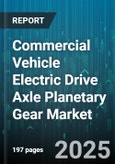 Commercial Vehicle Electric Drive Axle Planetary Gear Market by Vehicle Type, Application, Drive Axle Position, Transmission Stage, Motor Type, Distribution Channel - Global Forecast 2025-2030- Product Image