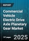 Commercial Vehicle Electric Drive Axle Planetary Gear Market by Vehicle Type, Application, Drive Axle Position, Transmission Stage, Motor Type, Distribution Channel - Global Forecast 2025-2030 - Product Thumbnail Image