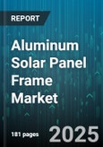 Aluminum Solar Panel Frame Market by End User (Commercial, Residential, Utility Scale), Panel Type (Monocrystalline, Polycrystalline, Thin-Film), Installation, Channel - Global Forecast 2025-2030- Product Image