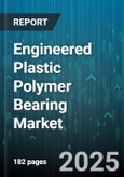 Engineered Plastic Polymer Bearing Market by Polymer Type (Acetal, Nylon, PEEK), End Use Industry (Aerospace, Automotive, Electronics), Application, Operating Principle - Global Forecast 2025-2030- Product Image