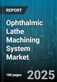 Ophthalmic Lathe Machining System Market by Machine Type (CNC, Conventional), Automation Level (Automatic, Manual, Semi Automatic), Application, End User, Material, Sales Channel - Global Forecast 2025-2030- Product Image
