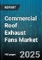 Commercial Roof Exhaust Fans Market by Fan Type, End User Industry, Drive Type, Motor Type, Distribution Channel, Speed Control, Power Rating, Airflow Range, Construction Material - Global Forecast 2025-2030 - Product Thumbnail Image