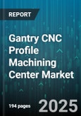 Gantry CNC Profile Machining Center Market by Control Type (CNC Control, PLC Control), Axis (Five-Axis, Four-Axis, Three-Axis), Application, End Use Industry, Machine Size - Global Forecast 2025-2030- Product Image