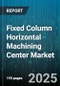 Fixed Column Horizontal Machining Center Market by End User Industry (Aerospace, Automotive, Electronics), Axis Type (3 Axis, 4 Axis, 5 Axis), Automation Level, Sales Channel - Global Forecast 2025-2030 - Product Thumbnail Image