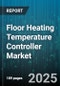 Floor Heating Temperature Controller Market by Type (Manual, Programmable, Smart), Connectivity (Bluetooth, Wi-Fi, ZigBee), End User, Application, Installation, Control Mode - Global Forecast 2025-2030 - Product Thumbnail Image