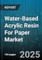 Water-Based Acrylic Resin For Paper Market by Application (Adhesive, Coating, Lamination), Resin Type (Acrylic Dispersion, Acrylic Emulsion), End Use Industry, Sales Channel - Global Forecast 2025-2030 - Product Thumbnail Image