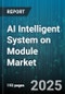 AI Intelligent System on Module Market by Module Type (ASIC Module, CPU Module, FPGA Module), Deployment Mode (Cloud, On-Premise), Application, Industry - Global Forecast 2025-2030 - Product Image
