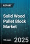 Solid Wood Pallet Block Market by Wood Type (Hemlock, Maple, Oak), End Use (Automotive, Electronics, Food & Beverage), Treatment Type, Distribution Channel - Global Forecast 2025-2030 - Product Thumbnail Image
