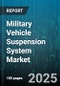 Military Vehicle Suspension System Market by Vehicle Type, Suspension Type, System Technology, Application - Global Forecast 2025-2030 - Product Image