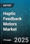 Haptic Feedback Motors Market by Type, Application, Technology, End User, Form Factor, Drive Type, Assembly, Distribution Channel - Global Forecast 2025-2030 - Product Thumbnail Image