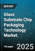 Glass Substrate Chip Packaging Technology Market by Packaging Type, Application, End-User Industry, Assembly Technique, Die Size - Global Forecast 2025-2030- Product Image