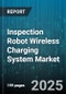 Inspection Robot Wireless Charging System Market by Charging Technology, Robot Type, End User Industry, Power Rating, Installation Type - Global Forecast 2025-2030 - Product Thumbnail Image