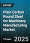 Plain Carbon Round Steel for Machinery Manufacturing Market by End User Industry, Application, Steel Grade, Diameter Range, Surface Finish, Distribution Channel, Production Process - Global Forecast 2025-2030 - Product Thumbnail Image