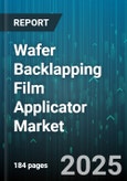 Wafer Backlapping Film Applicator Market by Applicator Type (Dip, Slot Die, Spin), Film Type (Adhesive, Etch Resist, Photoresist), End Use, Thickness Range, Backlapping Technology - Global Forecast 2025-2030- Product Image