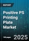 Positive PS Printing Plate Market by Printing Process (Digital, Flexography, Gravure), End User (Commercial Printing, Labels And Tags, Newspapers), Technology, Material, Plate Size - Global Forecast 2025-2030 - Product Thumbnail Image