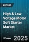 High & Low Voltage Motor Soft Starter Market by End-User Industry (Manufacturing, Metal & Mining, Oil & Gas), Application (Compressor, Conveyor, Extruder), Type, Power Rating, Phase - Global Forecast 2025-2030 - Product Thumbnail Image