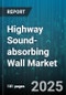 Highway Sound-absorbing Wall Market by Material (Composite, Concrete, Metal), Product Type (Hybrid Systems, Perforated Panels, Solid Panels), Installation Type, End User, Application - Global Forecast 2025-2030 - Product Image