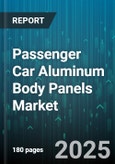 Passenger Car Aluminum Body Panels Market - Global Forecast 2025-2030- Product Image