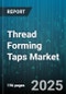 Thread Forming Taps Market by Type (Combination, Multi Form, Single Form), Material (Carbide, Coated, Cobalt), End User, Distribution Channel, Machine Type, Application - Global Forecast 2025-2030 - Product Thumbnail Image