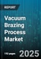 Vacuum Brazing Process Market - Global Forecast 2025-2030 - Product Thumbnail Image